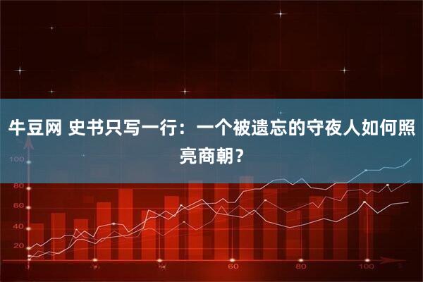 牛豆网 史书只写一行：一个被遗忘的守夜人如何照亮商朝？