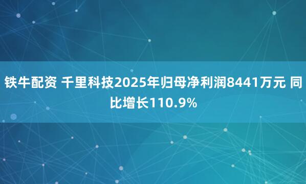 铁牛配资 千里科技2025年归母净利润8441万元 同比增长110.9%