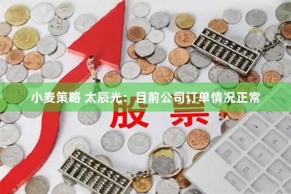 小麦策略 太辰光：目前公司订单情况正常