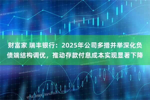 财富家 瑞丰银行：2025年公司多措并举深化负债端结构调优，推动存款付息成本实现显著下降